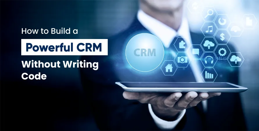 How to Build a Powerful CRM Without Writing Code